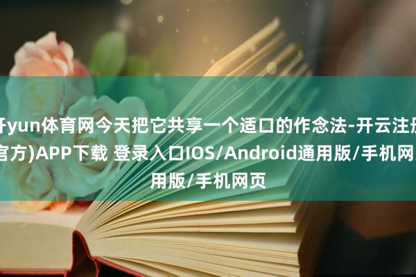 开yun体育网今天把它共享一个适口的作念法-开云注册(官方)APP下载 登录入口IOS/Android通用版/手机网页