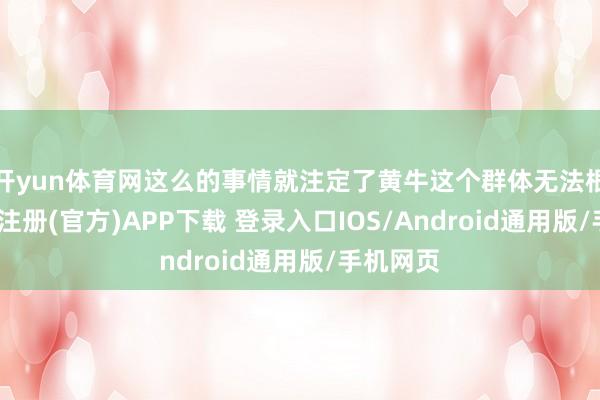 开yun体育网这么的事情就注定了黄牛这个群体无法根绝-开云注册(官方)APP下载 登录入口IOS/Android通用版/手机网页