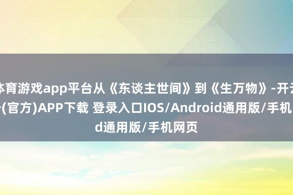 体育游戏app平台从《东谈主世间》到《生万物》-开云注册(官方)APP下载 登录入口IOS/Android通用版/手机网页