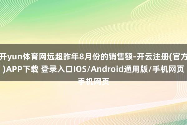 开yun体育网远超昨年8月份的销售额-开云注册(官方)APP下载 登录入口IOS/Android通用版/手机网页
