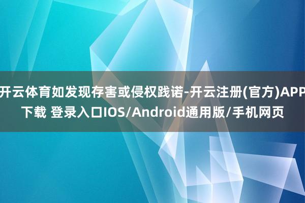 开云体育如发现存害或侵权践诺-开云注册(官方)APP下载 登录入口IOS/Android通用版/手机网页
