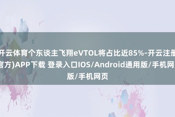 开云体育个东谈主飞翔eVTOL将占比近85%-开云注册(官方)APP下载 登录入口IOS/Android通用版/手机网页