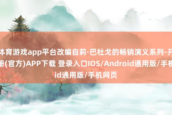 体育游戏app平台改编自莉·巴杜戈的畅销演义系列-开云注册(官方)APP下载 登录入口IOS/Android通用版/手机网页