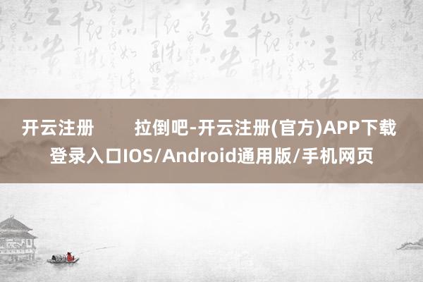 开云注册 拉倒吧-开云注册(官方)APP下载 登录入口IOS/Android通用版/手机网页