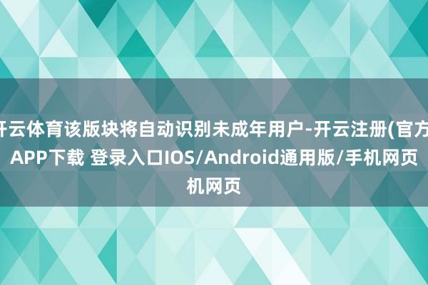开云体育该版块将自动识别未成年用户-开云注册(官方)APP下载 登录入口IOS/Android通用版/手机网页