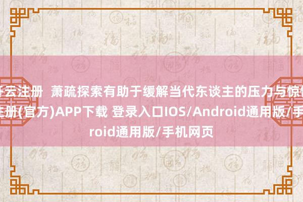 开云注册  萧疏探索有助于缓解当代东谈主的压力与惊愕-开云注册(官方)APP下载 登录入口IOS/Android通用版/手机网页