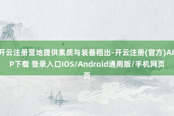开云注册营地提供素质与装备租出-开云注册(官方)APP下载 登录入口IOS/Android通用版/手机网页