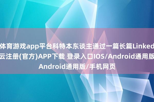 体育游戏app平台科特本东谈主通过一篇长篇LinkedIn帖子-开云注册(官方)APP下载 登录入口IOS/Android通用版/手机网页