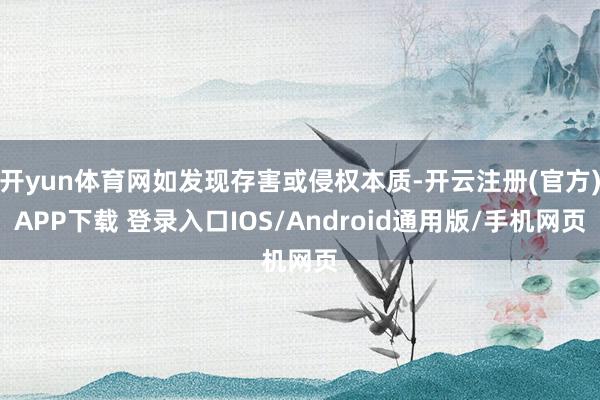 开yun体育网如发现存害或侵权本质-开云注册(官方)APP下载 登录入口IOS/Android通用版/手机网页