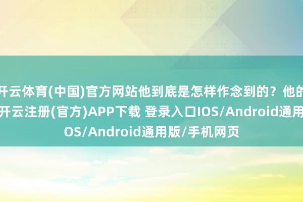 开云体育(中国)官方网站他到底是怎样作念到的？他的东说念主生-开云注册(官方)APP下载 登录入口IOS/Android通用版/手机网页