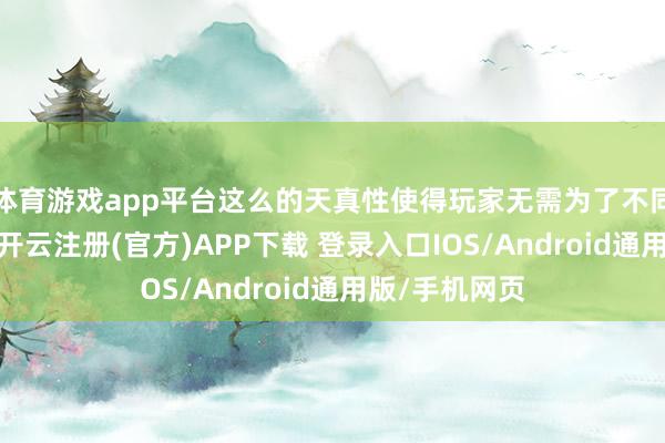体育游戏app平台这么的天真性使得玩家无需为了不同建造而烦嚣-开云注册(官方)APP下载 登录入口IOS/Android通用版/手机网页