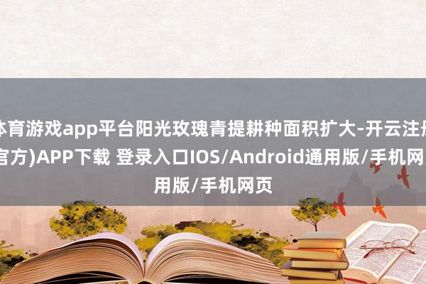 体育游戏app平台阳光玫瑰青提耕种面积扩大-开云注册(官方)APP下载 登录入口IOS/Android通用版/手机网页