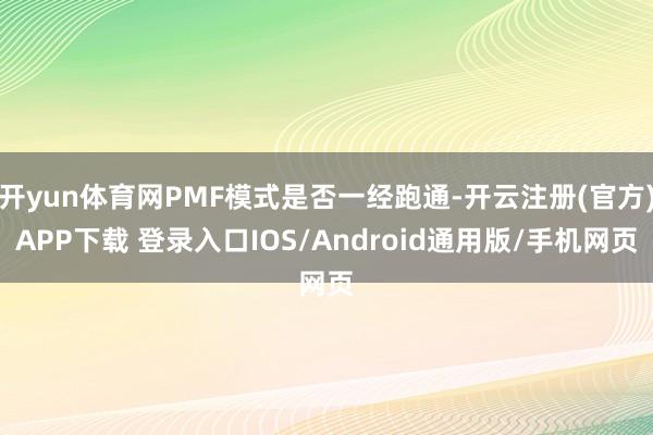 开yun体育网PMF模式是否一经跑通-开云注册(官方)APP下载 登录入口IOS/Android通用版/手机网页