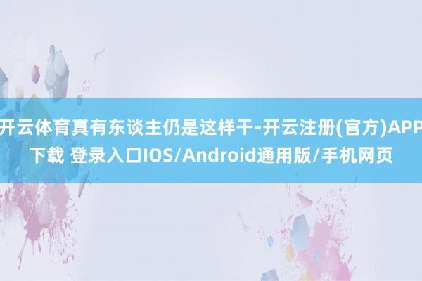 开云体育真有东谈主仍是这样干-开云注册(官方)APP下载 登录入口IOS/Android通用版/手机网页