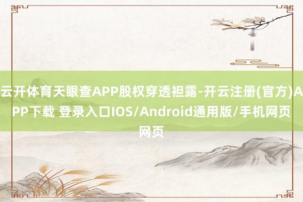 云开体育天眼查APP股权穿透袒露-开云注册(官方)APP下载 登录入口IOS/Android通用版/手机网页