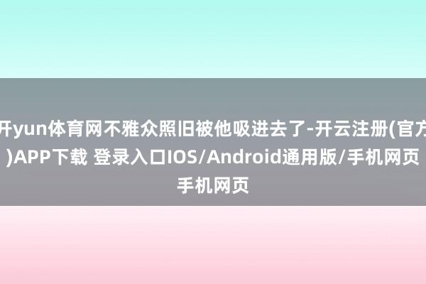 开yun体育网不雅众照旧被他吸进去了-开云注册(官方)APP下载 登录入口IOS/Android通用版/手机网页