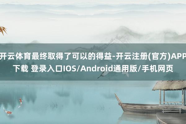 开云体育最终取得了可以的得益-开云注册(官方)APP下载 登录入口IOS/Android通用版/手机网页