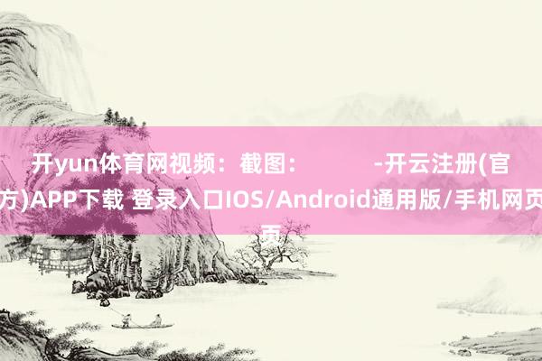 开yun体育网视频：截图：          -开云注册(官方)APP下载 登录入口IOS/Android通用版/手机网页