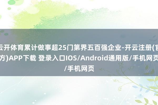 云开体育累计做事超25门第界五百强企业-开云注册(官方)APP下载 登录入口IOS/Android通用版/手机网页