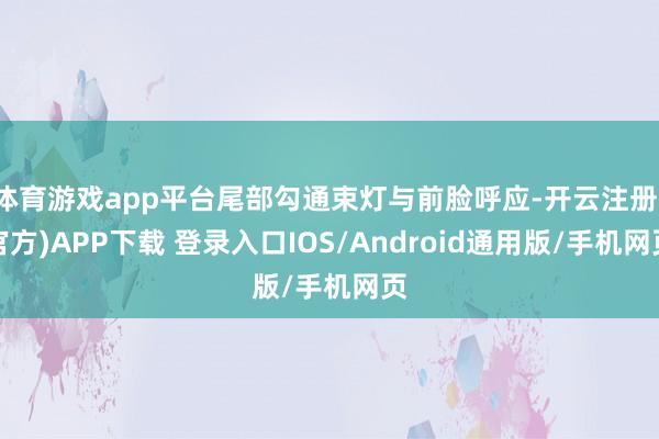 体育游戏app平台尾部勾通束灯与前脸呼应-开云注册(官方)APP下载 登录入口IOS/Android通用版/手机网页