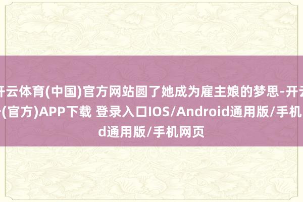 开云体育(中国)官方网站圆了她成为雇主娘的梦思-开云注册(官方)APP下载 登录入口IOS/Android通用版/手机网页