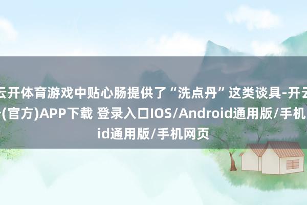 云开体育游戏中贴心肠提供了“洗点丹”这类谈具-开云注册(官方)APP下载 登录入口IOS/Android通用版/手机网页