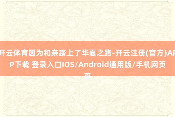 开云体育因为和亲踏上了华夏之路-开云注册(官方)APP下载 登录入口IOS/Android通用版/手机网页