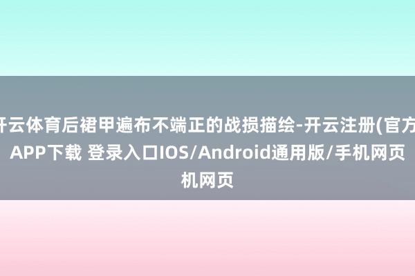开云体育后裙甲遍布不端正的战损描绘-开云注册(官方)APP下载 登录入口IOS/Android通用版/手机网页