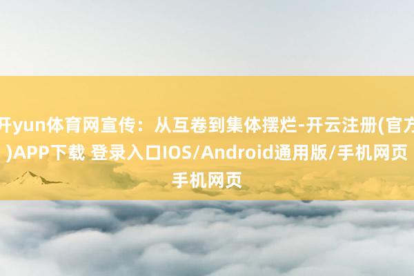 开yun体育网宣传：从互卷到集体摆烂-开云注册(官方)APP下载 登录入口IOS/Android通用版/手机网页