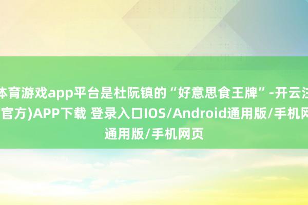 体育游戏app平台是杜阮镇的“好意思食王牌”-开云注册(官方)APP下载 登录入口IOS/Android通用版/手机网页