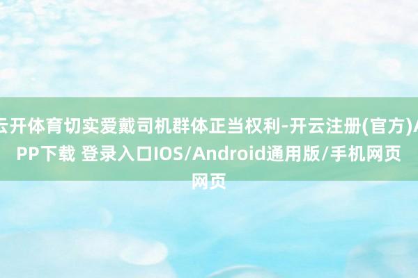 云开体育切实爱戴司机群体正当权利-开云注册(官方)APP下载 登录入口IOS/Android通用版/手机网页