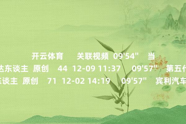 开云体育      关联视频  09'54''    当代举办胜达试驾会丨智车达东谈主  原创    44  12-09 11:37     09'57''    第五代胜达到店赏析丨智车达东谈主  原创    71  12-02 14:19     09'57''    宾利汽车新欧陆GT亮相上海丨智车达东谈主  原创    47  09-02 13:47     09'57''    智己L6动态体验丨智车达东谈主  原创    46  06-02 20:01     09'54''    梅赛德斯-疾驰亮相北京车展丨智车达东谈主    103  05-23 17:47     一财最热    点击关闭-开云注册(官方)APP下载 登录入口IOS/Android通用版/手机网页