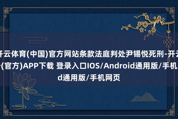开云体育(中国)官方网站条款法庭判处尹锡悦死刑-开云注册(官方)APP下载 登录入口IOS/Android通用版/手机网页