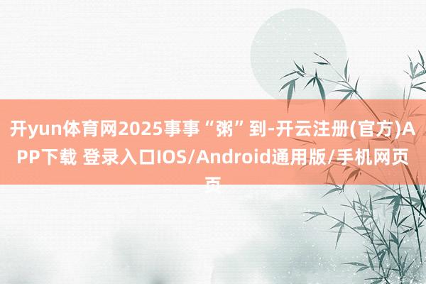 开yun体育网2025事事“粥”到-开云注册(官方)APP下载 登录入口IOS/Android通用版/手机网页