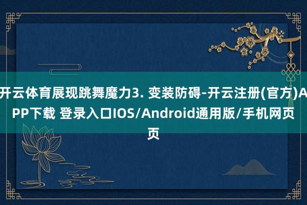 开云体育展现跳舞魔力3. 变装防碍-开云注册(官方)APP下载 登录入口IOS/Android通用版/手机网页