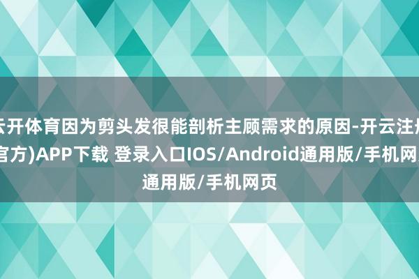云开体育因为剪头发很能剖析主顾需求的原因-开云注册(官方)APP下载 登录入口IOS/Android通用版/手机网页