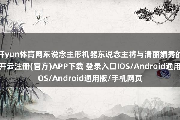 开yun体育网东说念主形机器东说念主将与清丽娟秀的凉水河为伴-开云注册(官方)APP下载 登录入口IOS/Android通用版/手机网页