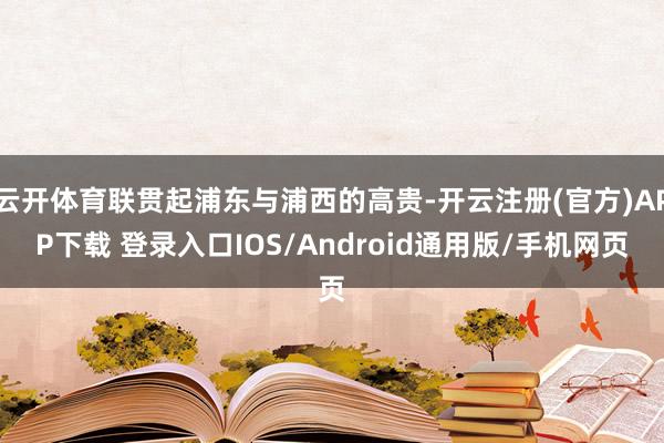 云开体育联贯起浦东与浦西的高贵-开云注册(官方)APP下载 登录入口IOS/Android通用版/手机网页