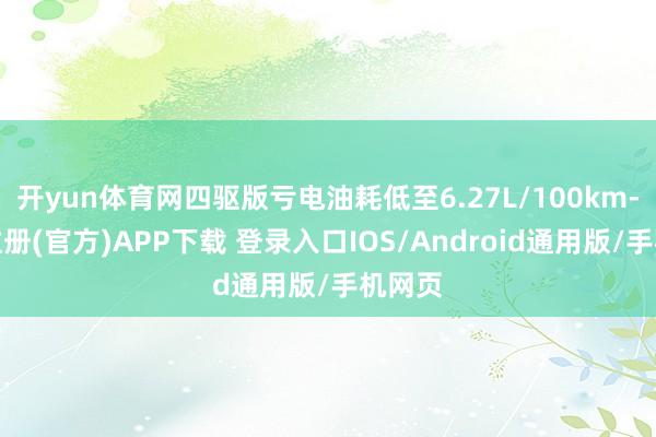 开yun体育网四驱版亏电油耗低至6.27L/100km-开云注册(官方)APP下载 登录入口IOS/Android通用版/手机网页