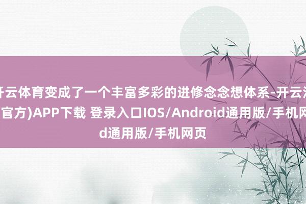 开云体育变成了一个丰富多彩的进修念念想体系-开云注册(官方)APP下载 登录入口IOS/Android通用版/手机网页