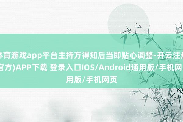 体育游戏app平台主持方得知后当即贴心调整-开云注册(官方)APP下载 登录入口IOS/Android通用版/手机网页