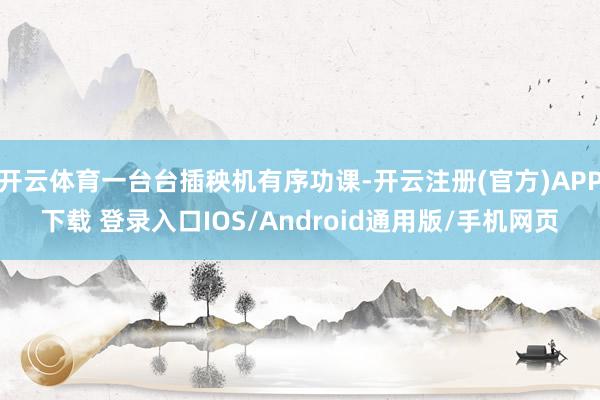 开云体育一台台插秧机有序功课-开云注册(官方)APP下载 登录入口IOS/Android通用版/手机网页