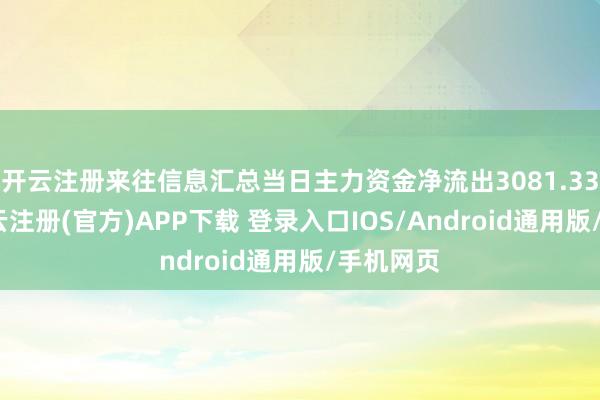 开云注册来往信息汇总当日主力资金净流出3081.33万元-开云注册(官方)APP下载 登录入口IOS/Android通用版/手机网页