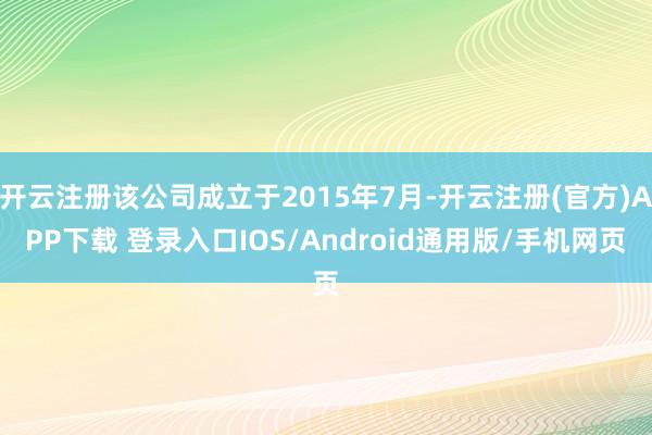 开云注册该公司成立于2015年7月-开云注册(官方)APP下载 登录入口IOS/Android通用版/手机网页