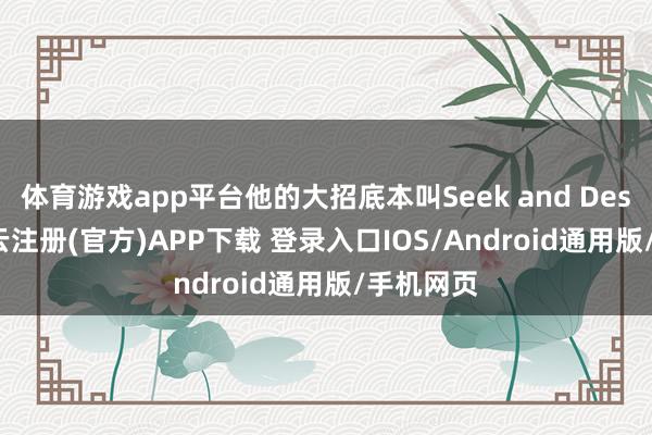 体育游戏app平台他的大招底本叫Seek and Destroy-开云注册(官方)APP下载 登录入口IOS/Android通用版/手机网页