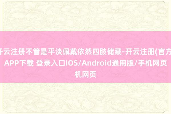 开云注册不管是平淡佩戴依然四肢储藏-开云注册(官方)APP下载 登录入口IOS/Android通用版/手机网页